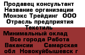 Продавец-консультант › Название организации ­ Монэкс Трейдинг, ООО › Отрасль предприятия ­ Текстиль › Минимальный оклад ­ 1 - Все города Работа » Вакансии   . Самарская обл.,Новокуйбышевск г.